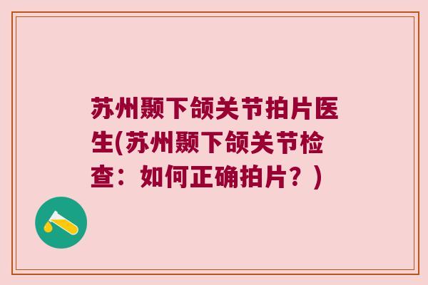 苏州颞下颌关节拍片医生(苏州颞下颌关节检查:如何正确拍片?) 苏州颞下颌关节拍片医生(苏州颞下颌关节检查:如何正确拍片?)