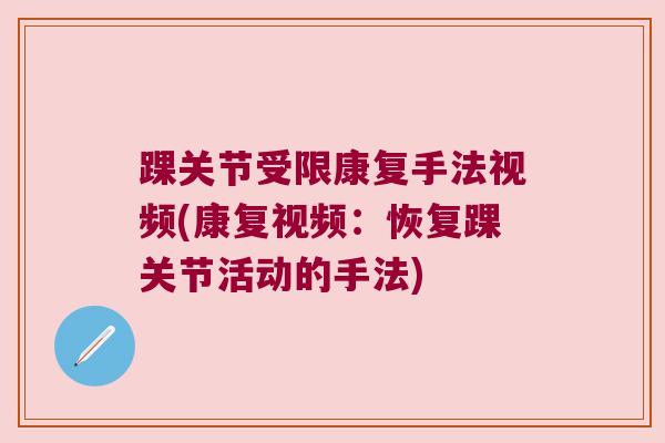 踝关节受限康复手法视频(康复视频:恢复踝关节活动的手法) 踝关节受限康复手法视频(康复视频:恢复踝关节活动的手法)