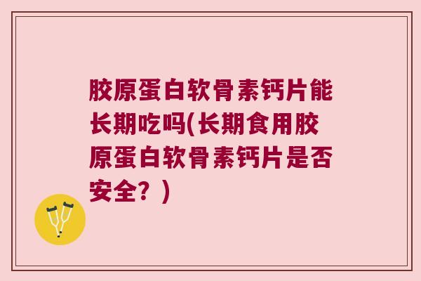 胶原蛋白软骨素钙片能长期吃吗(长期食用胶原蛋白软骨素钙片是否安全?) 胶原蛋白软骨素钙片能长期吃吗(长期食用胶原蛋白软骨素钙片是否安全?)