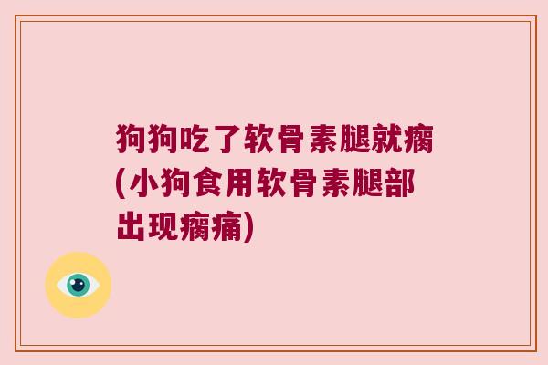 狗狗吃了软骨素腿就瘸(小狗食用软骨素腿部出现瘸痛)
