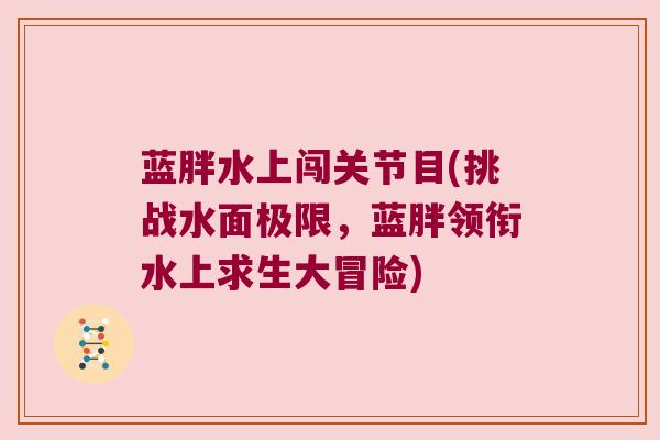 蓝胖水上闯关节目(挑战水面极限,蓝胖领衔水上求生大冒险) 蓝胖水上闯关节目(挑战水面极限,蓝胖领衔水上求生大冒险)