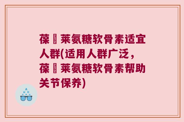 葆苾莱氨糖软骨素适宜人群(适用人群广泛,葆苾莱氨糖软骨素帮助关节保养) 葆苾莱氨糖软骨素适宜人群(适用人群广泛,葆苾莱氨糖软骨素帮助关节保养)