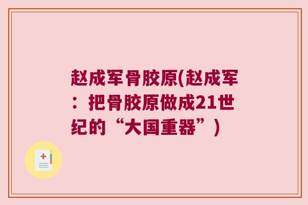 赵成军骨胶原(赵成军：把骨胶原做成21世纪的“大国重器”)