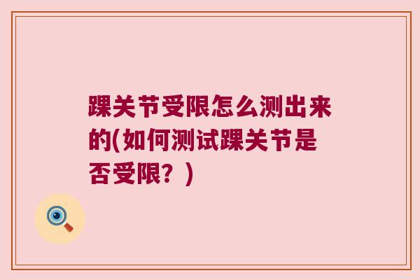 踝关节受限怎么测出来的(如何测试踝关节是否受限?) 踝关节受限怎么测出来的(如何测试踝关节是否受限?)