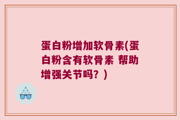 蛋白粉增加软骨素(蛋白粉含有软骨素 帮助增强关节吗?) 蛋白粉增加软骨素(蛋白粉含有软骨素 帮助增强关节吗?)
