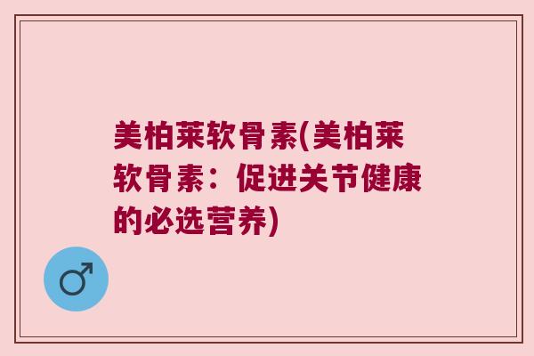 美柏莱软骨素(美柏莱软骨素：促进关节健康的必选营养)