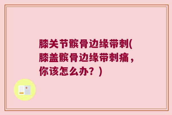 膝关节髌骨边缘带刺(膝盖髌骨边缘带刺痛，你该怎么办？)