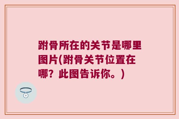 跗骨所在的关节是哪里图片(跗骨关节位置在哪?此图告诉你。) 跗骨所在的关节是哪里图片(跗骨关节位置在哪?此图告诉你。)