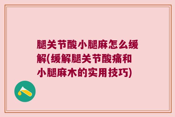腿关节酸小腿麻怎么缓解(缓解腿关节酸痛和小腿麻木的实用技巧)