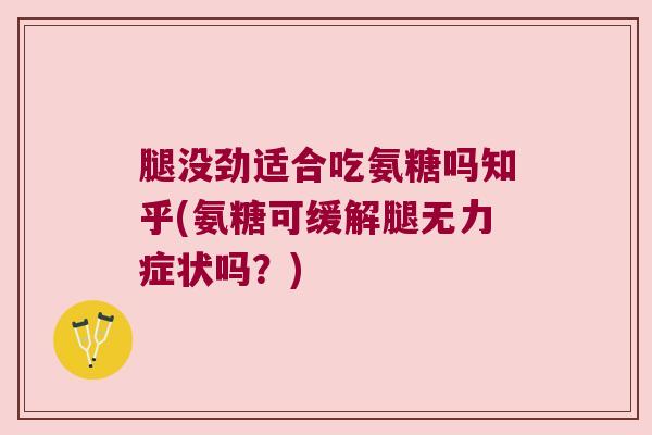 腿没劲适合吃氨糖吗知乎(氨糖可缓解腿无力症状吗?) 腿没劲适合吃氨糖吗知乎(氨糖可缓解腿无力症状吗?)
