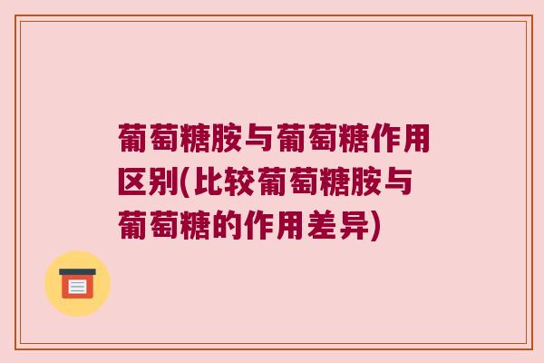 葡萄糖胺与葡萄糖作用区别(比较葡萄糖胺与葡萄糖的作用差异)