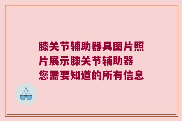 膝关节辅助器具图片照片展示膝关节辅助器 您需要知道的所有信息 膝关节辅助器具图片照片展示膝关节辅助器 您需要知道的所有信息
