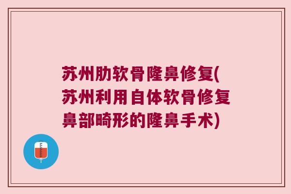 苏州肋软骨隆鼻修复(苏州利用自体软骨修复鼻部畸形的隆鼻手术) 苏州肋软骨隆鼻修复(苏州利用自体软骨修复鼻部畸形的隆鼻手术)