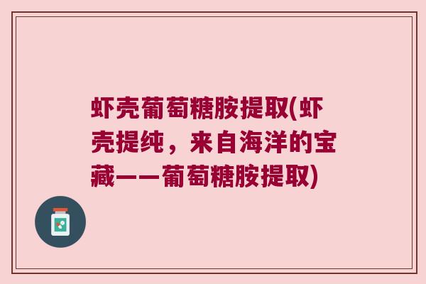虾壳葡萄糖胺提取(虾壳提纯,来自海洋的宝藏——葡萄糖胺提取) 虾壳葡萄糖胺提取(虾壳提纯,来自海洋的宝藏——葡萄糖胺提取)