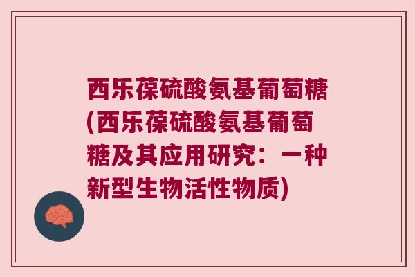 西乐葆硫酸氨基葡萄糖(西乐葆硫酸氨基葡萄糖及其应用研究:一种新型生物活性物质) 西乐葆硫酸氨基葡萄糖(西乐葆硫酸氨基葡萄糖及其应用研究:一种新型生物活性物质)