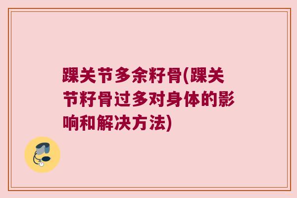 踝关节多余籽骨(踝关节籽骨过多对身体的影响和解决方法)