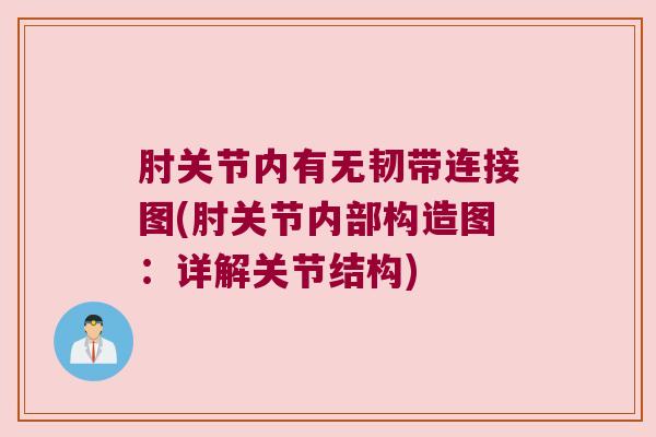 肘关节内有无韧带连接图(肘关节内部构造图：详解关节结构)