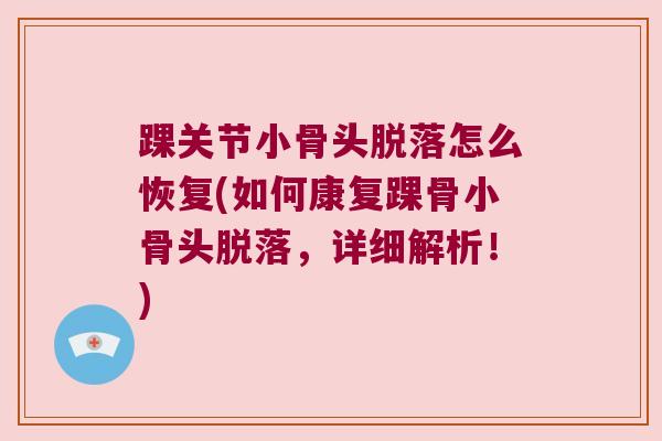 踝关节小骨头脱落怎么恢复(如何康复踝骨小骨头脱落，详细解析！)