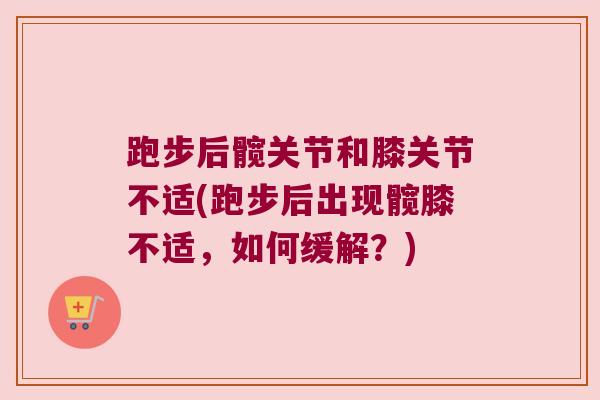 跑步后髋关节和膝关节不适(跑步后出现髋膝不适,如何缓解?) 跑步后髋关节和膝关节不适(跑步后出现髋膝不适,如何缓解?)