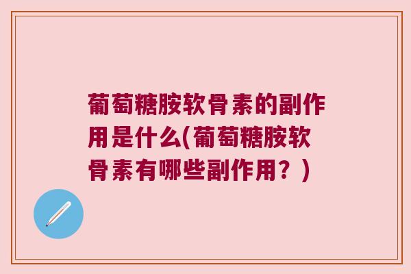 葡萄糖胺软骨素的副作用是什么(葡萄糖胺软骨素有哪些副作用？)