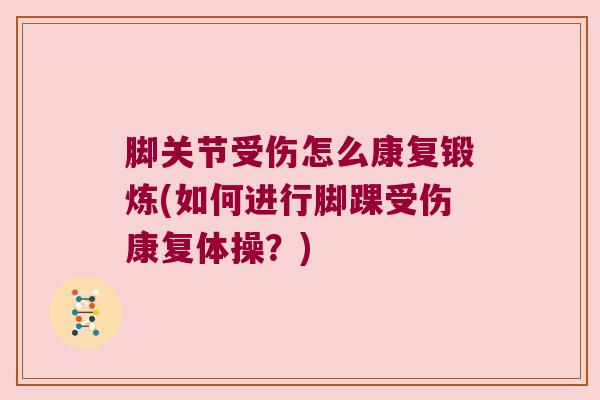 脚关节受伤怎么康复锻炼(如何进行脚踝受伤康复体操?) 脚关节受伤怎么康复锻炼(如何进行脚踝受伤康复体操?)