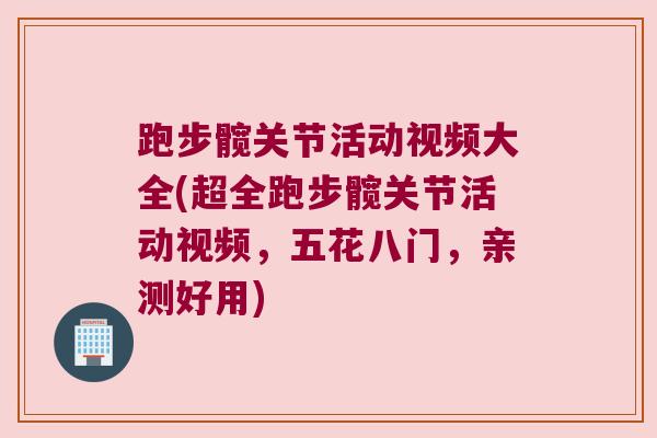 跑步髋关节活动视频大全(超全跑步髋关节活动视频，五花八门，亲测好用)