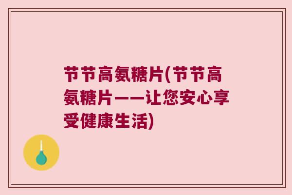 节节高氨糖片(节节高氨糖片——让您安心享受健康生活) 节节高氨糖片(节节高氨糖片——让您安心享受健康生活)