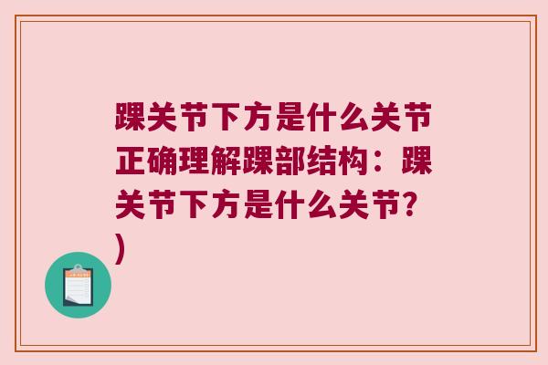 踝关节下方是什么关节正确理解踝部结构:踝关节下方是什么关节?) 踝关节下方是什么关节正确理解踝部结构:踝关节下方是什么关节?)