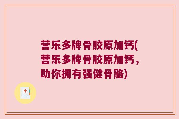 营乐多牌骨胶原加钙(营乐多牌骨胶原加钙,助你拥有强健骨骼) 营乐多牌骨胶原加钙(营乐多牌骨胶原加钙,助你拥有强健骨骼)
