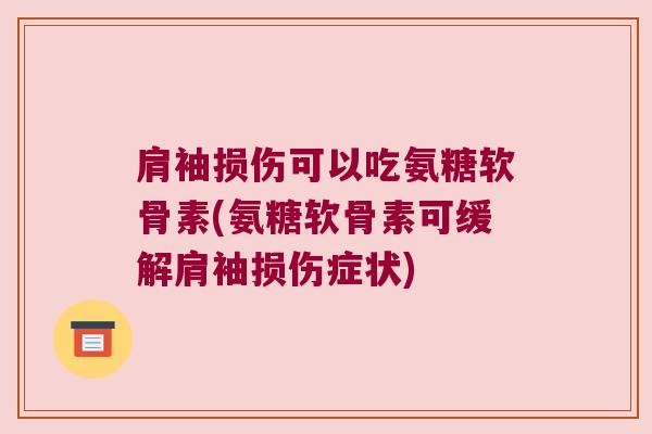肩袖损伤可以吃氨糖软骨素(氨糖软骨素可缓解肩袖损伤症状)