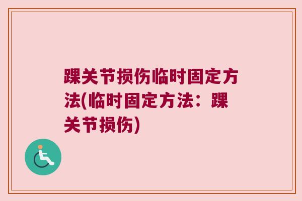 踝关节损伤临时固定方法(临时固定方法：踝关节损伤)