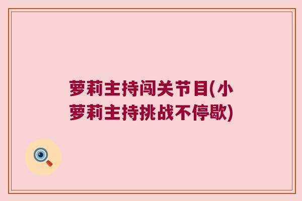 萝莉主持闯关节目(小萝莉主持挑战不停歇) 萝莉主持闯关节目(小萝莉主持挑战不停歇)