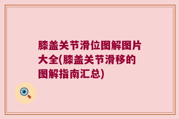 膝盖关节滑位图解图片大全(膝盖关节滑移的图解指南汇总)