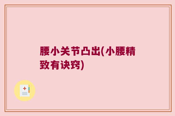腰小关节凸出(小腰精致有诀窍) 腰小关节凸出(小腰精致有诀窍)