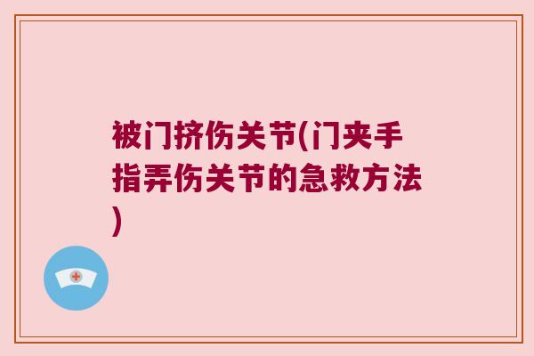 被门挤伤关节(门夹手指弄伤关节的急救方法)