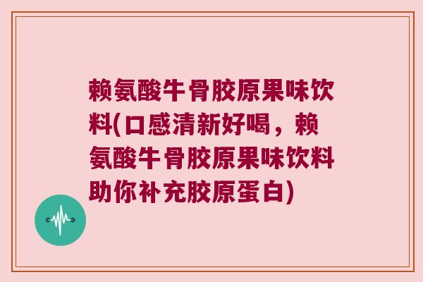 赖氨酸牛骨胶原果味饮料(口感清新好喝,赖氨酸牛骨胶原果味饮料助你补充胶原蛋白) 赖氨酸牛骨胶原果味饮料(口感清新好喝,赖氨酸牛骨胶原果味饮料助你补充胶原蛋白)