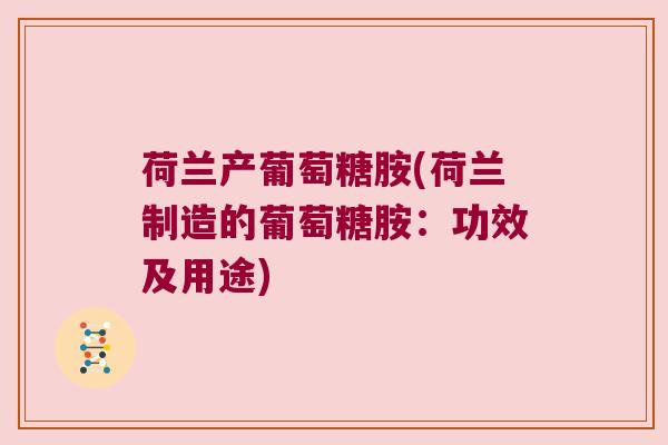荷兰产葡萄糖胺(荷兰制造的葡萄糖胺:功效及用途) 荷兰产葡萄糖胺(荷兰制造的葡萄糖胺:功效及用途)