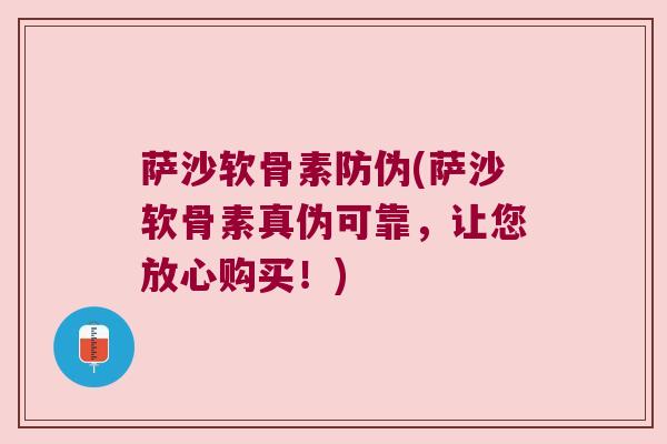 萨沙软骨素防伪(萨沙软骨素真伪可靠,让您放心购买!) 萨沙软骨素防伪(萨沙软骨素真伪可靠,让您放心购买!)
