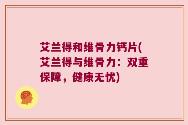艾兰得和维骨力钙片(艾兰得与维骨力：双重保障，健康无忧)