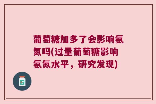 葡萄糖加多了会影响氨氮吗(过量葡萄糖影响氨氮水平，研究发现)