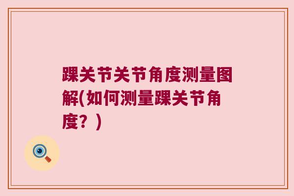 踝关节关节角度测量图解(如何测量踝关节角度？)