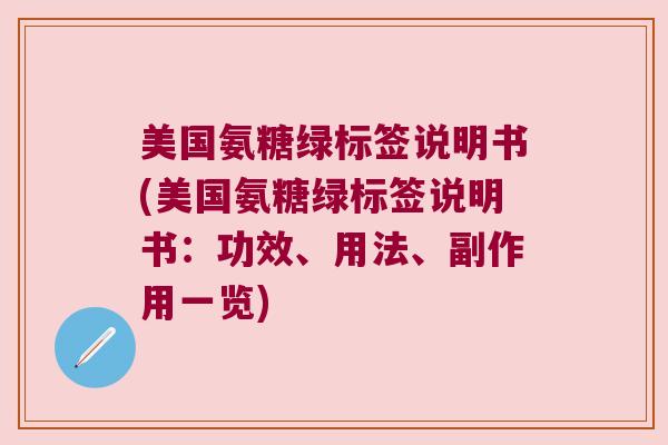美国氨糖绿标签说明书(美国氨糖绿标签说明书：功效、用法、副作用一览)