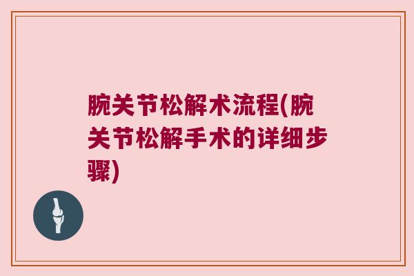 腕关节松解术流程(腕关节松解手术的详细步骤)