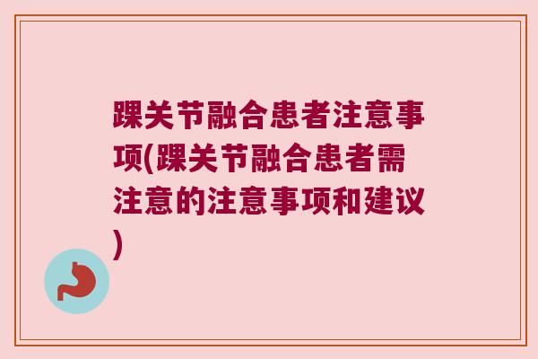 踝关节融合患者注意事项(踝关节融合患者需注意的注意事项和建议)