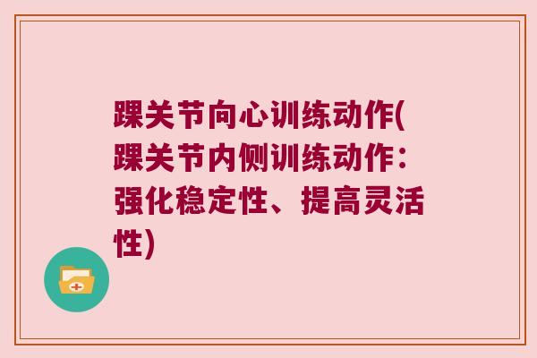 踝关节向心训练动作(踝关节内侧训练动作：强化稳定性、提高灵活性)