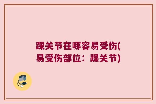 踝关节在哪容易受伤(易受伤部位：踝关节)