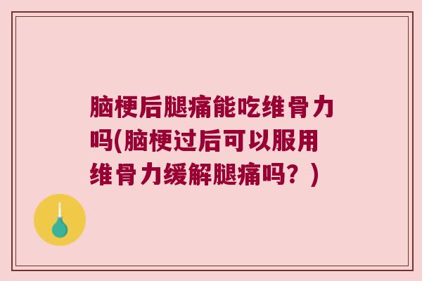 脑梗后腿痛能吃维骨力吗(脑梗过后可以服用维骨力缓解腿痛吗?) 脑梗后腿痛能吃维骨力吗(脑梗过后可以服用维骨力缓解腿痛吗?)