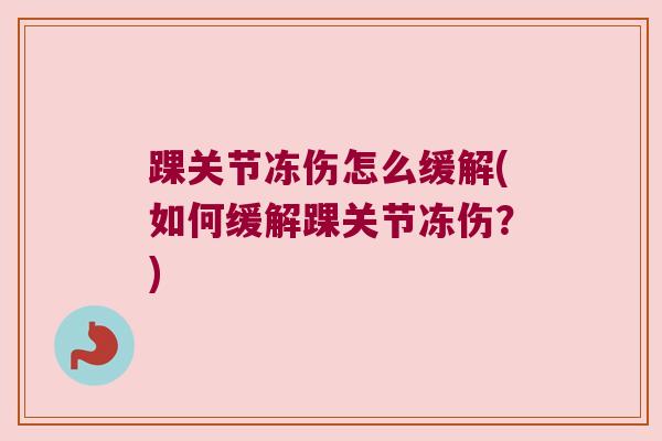 踝关节冻伤怎么缓解(如何缓解踝关节冻伤?) 踝关节冻伤怎么缓解(如何缓解踝关节冻伤?)