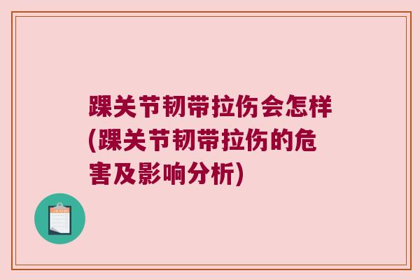踝关节韧带拉伤会怎样(踝关节韧带拉伤的危害及影响分析)