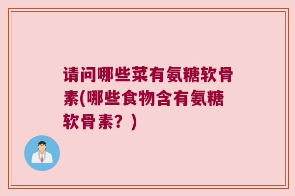 请问哪些菜有氨糖软骨素(哪些食物含有氨糖软骨素？)